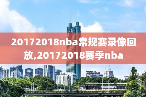 20172018nba常规赛录像回放,20172018赛季nba