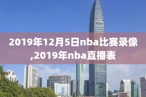 2019年12月5日nba比赛录像,2019年nba直播表