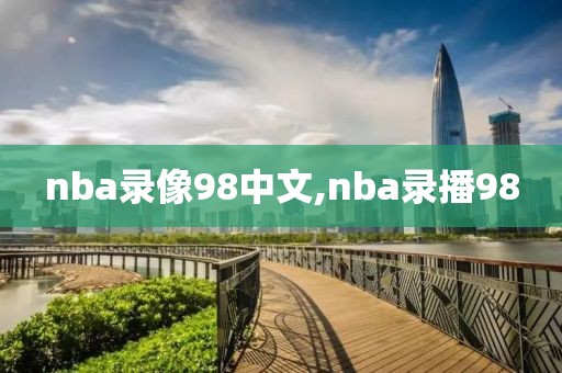 nba录像98中文,nba录播98