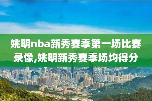 姚明nba新秀赛季第一场比赛录像,姚明新秀赛季场均得分