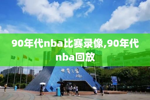90年代nba比赛录像,90年代nba回放