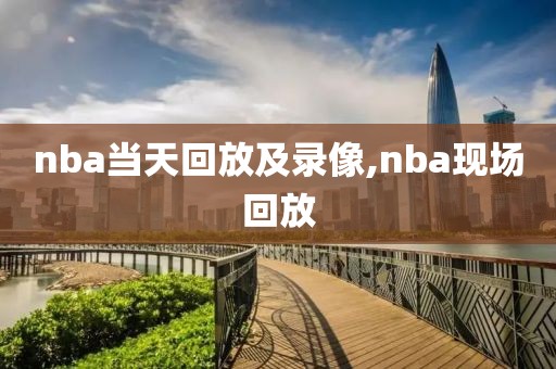 nba当天回放及录像,nba现场回放
