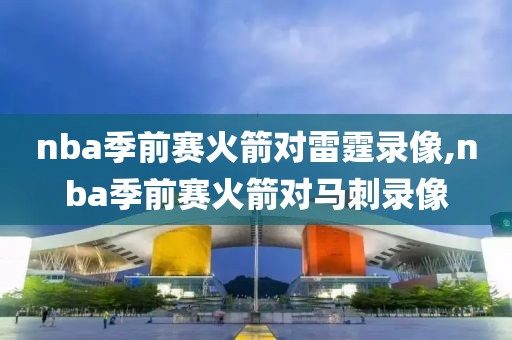 nba季前赛火箭对雷霆录像,nba季前赛火箭对马刺录像