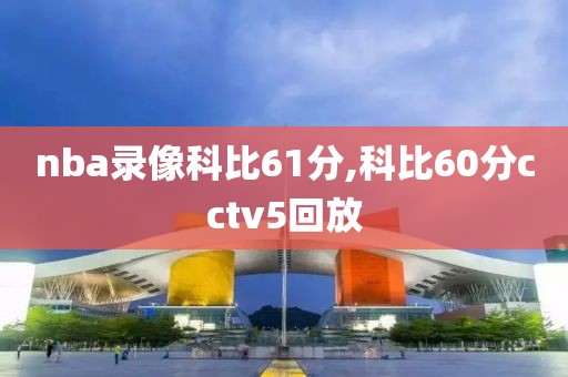 nba录像科比61分,科比60分cctv5回放