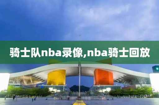 骑士队nba录像,nba骑士回放