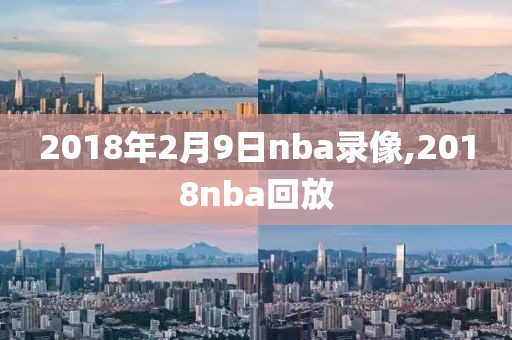 2018年2月9日nba录像,2018nba回放