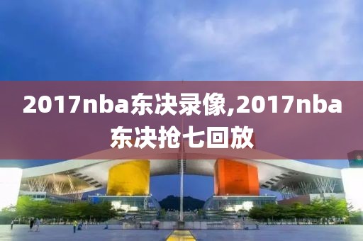 2017nba东决录像,2017nba东决抢七回放