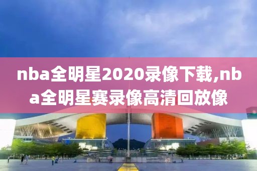 nba全明星2020录像下载,nba全明星赛录像高清回放像