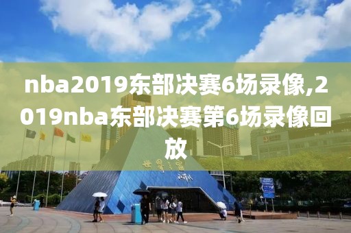 nba2019东部决赛6场录像,2019nba东部决赛第6场录像回放