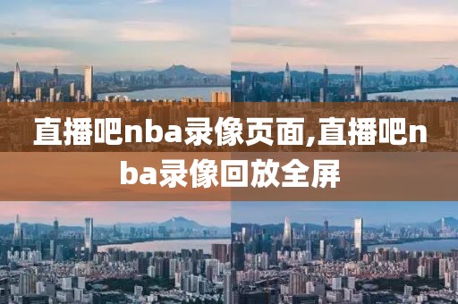 直播吧nba录像页面,直播吧nba录像回放全屏