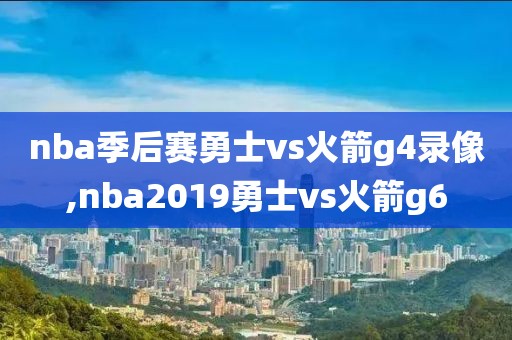 nba季后赛勇士vs火箭g4录像,nba2019勇士vs火箭g6