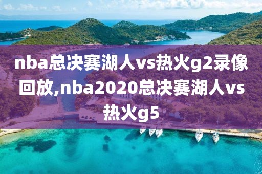 nba总决赛湖人vs热火g2录像回放,nba2020总决赛湖人vs热火g5