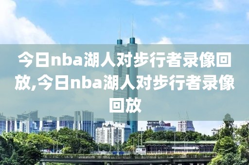 今日nba湖人对步行者录像回放,今日nba湖人对步行者录像回放