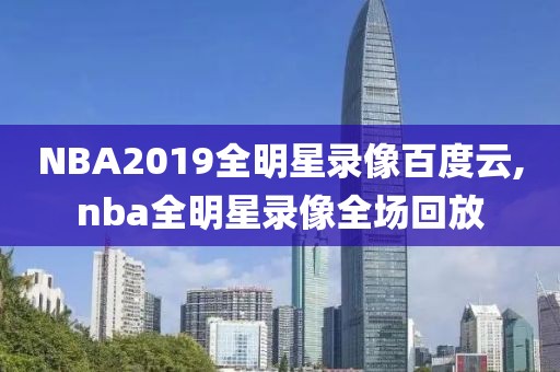 NBA2019全明星录像百度云,nba全明星录像全场回放