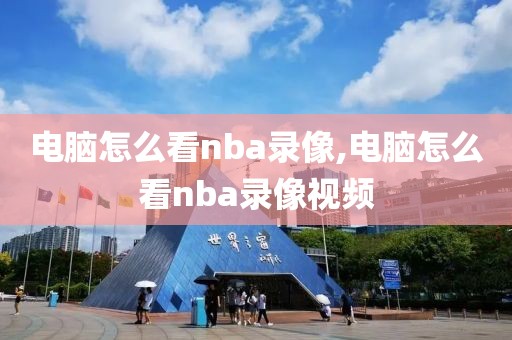 电脑怎么看nba录像,电脑怎么看nba录像视频