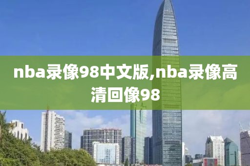 nba录像98中文版,nba录像高清回像98