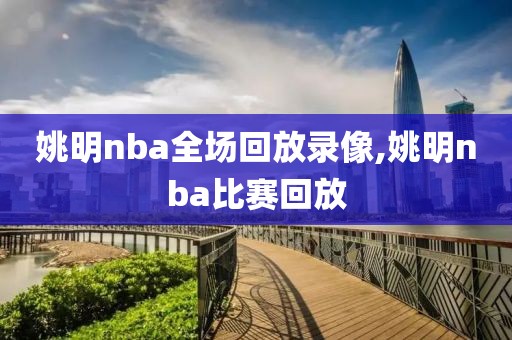 姚明nba全场回放录像,姚明nba比赛回放
