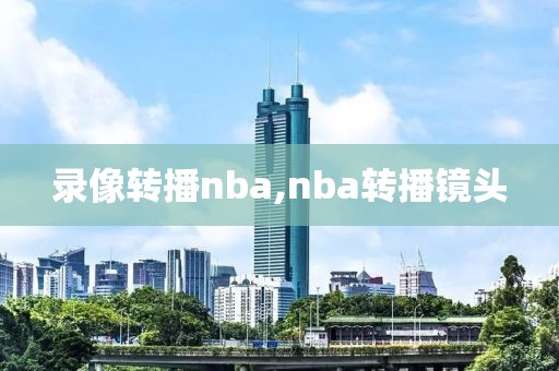 录像转播nba,nba转播镜头