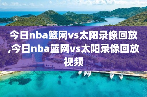 今日nba篮网vs太阳录像回放,今日nba篮网vs太阳录像回放视频