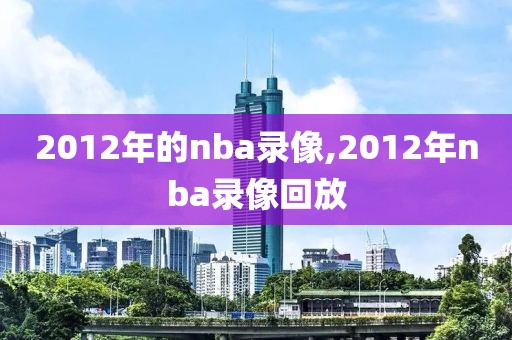 2012年的nba录像,2012年nba录像回放