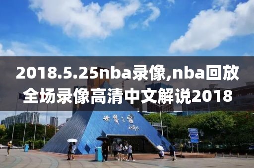 2018.5.25nba录像,nba回放全场录像高清中文解说2018