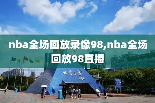 nba全场回放录像98,nba全场回放98直播