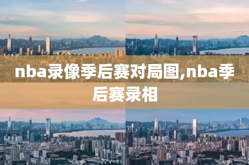 nba录像季后赛对局图,nba季后赛录相
