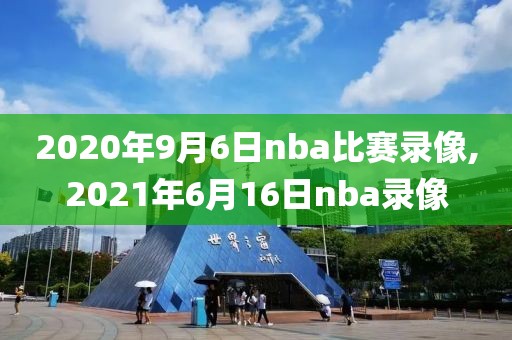 2020年9月6日nba比赛录像,2021年6月16日nba录像