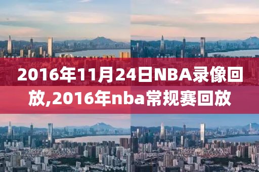 2016年11月24日NBA录像回放,2016年nba常规赛回放