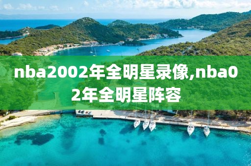 nba2002年全明星录像,nba02年全明星阵容