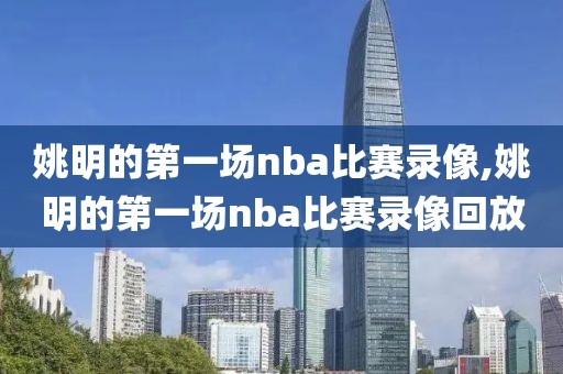 姚明的第一场nba比赛录像,姚明的第一场nba比赛录像回放