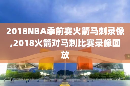 2018NBA季前赛火箭马刺录像,2018火箭对马刺比赛录像回放