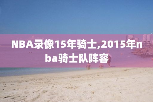 NBA录像15年骑士,2015年nba骑士队阵容