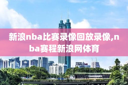 新浪nba比赛录像回放录像,nba赛程新浪网体育