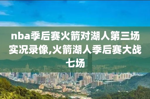 nba季后赛火箭对湖人第三场实况录像,火箭湖人季后赛大战七场