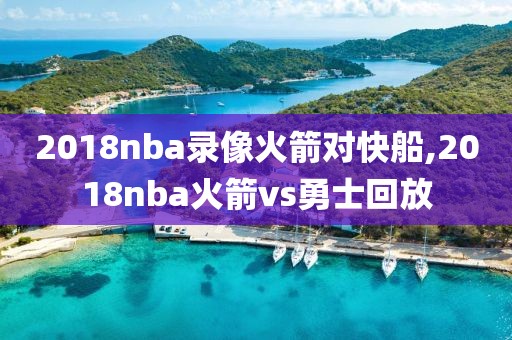 2018nba录像火箭对快船,2018nba火箭vs勇士回放