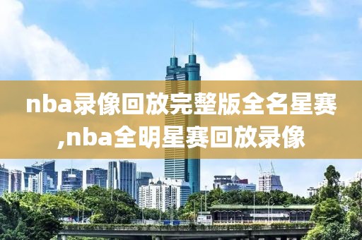 nba录像回放完整版全名星赛,nba全明星赛回放录像
