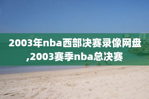 2003年nba西部决赛录像网盘,2003赛季nba总决赛