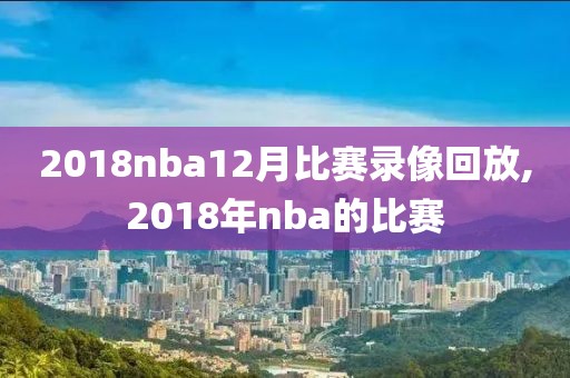 2018nba12月比赛录像回放,2018年nba的比赛