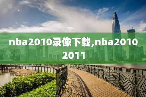 nba2010录像下载,nba20102011